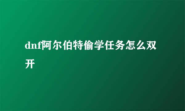 dnf阿尔伯特偷学任务怎么双开