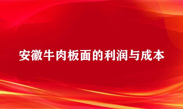安徽牛肉板面的利润与成本