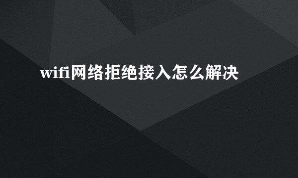 wifi网络拒绝接入怎么解决