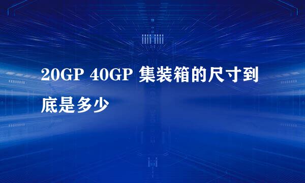 20GP 40GP 集装箱的尺寸到底是多少