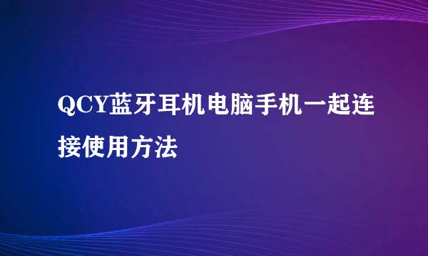 QCY蓝牙耳机电脑手机一起连接使用方法