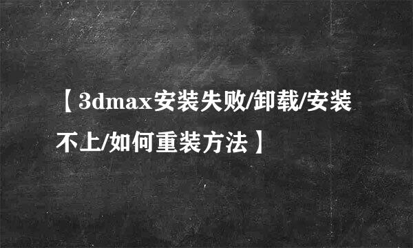 【3dmax安装失败/卸载/安装不上/如何重装方法】
