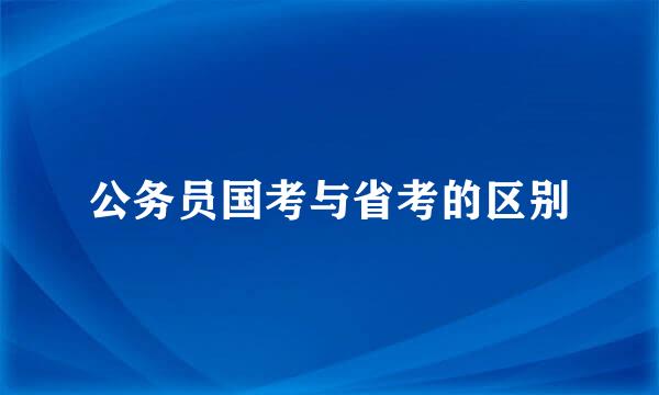 公务员国考与省考的区别