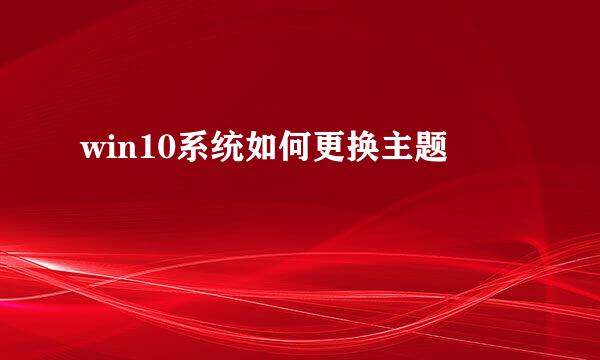 win10系统如何更换主题