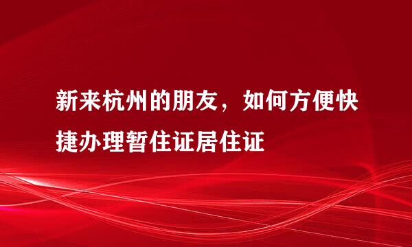 新来杭州的朋友，如何方便快捷办理暂住证居住证
