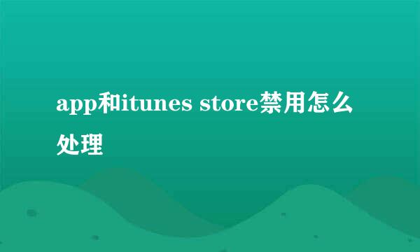 app和itunes store禁用怎么处理