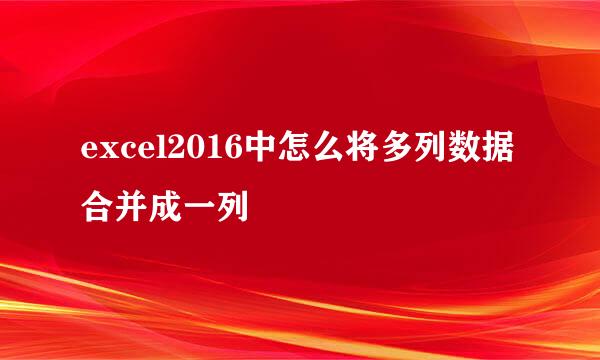 excel2016中怎么将多列数据合并成一列