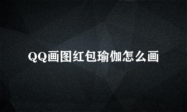 QQ画图红包瑜伽怎么画