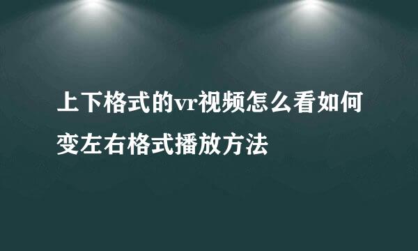 上下格式的vr视频怎么看如何变左右格式播放方法