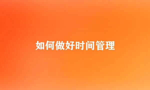 如何做好时间管理