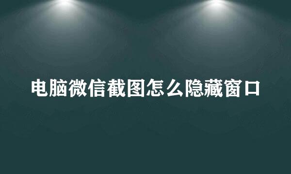 电脑微信截图怎么隐藏窗口