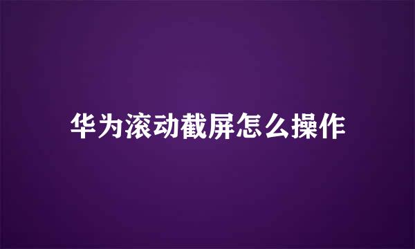 华为滚动截屏怎么操作