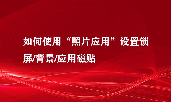 如何使用“照片应用”设置锁屏/背景/应用磁贴