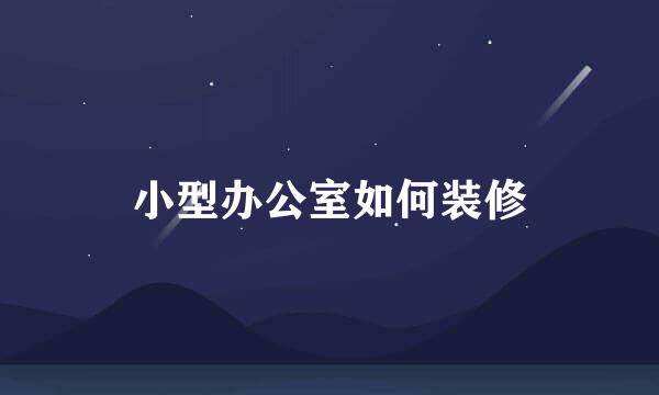 小型办公室如何装修