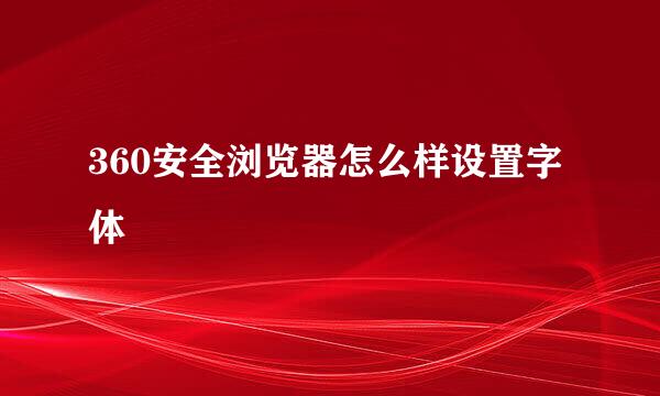 360安全浏览器怎么样设置字体