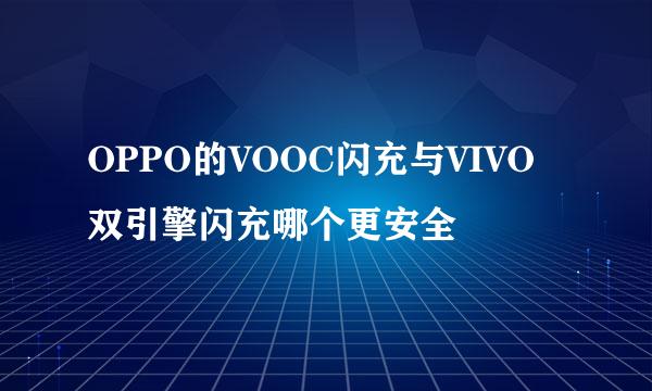 OPPO的VOOC闪充与VIVO双引擎闪充哪个更安全