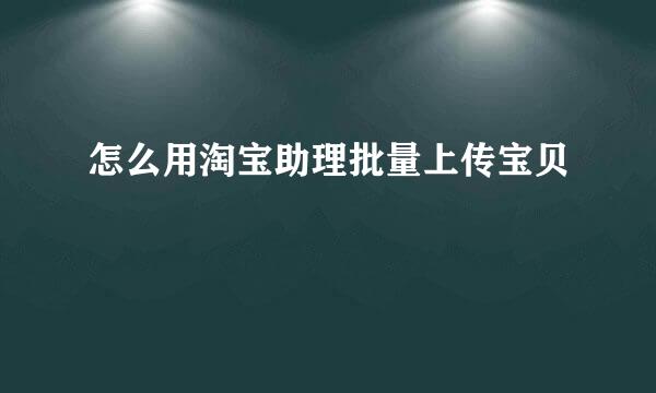 怎么用淘宝助理批量上传宝贝