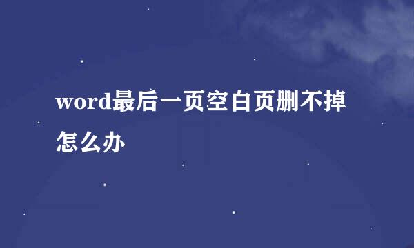 word最后一页空白页删不掉怎么办