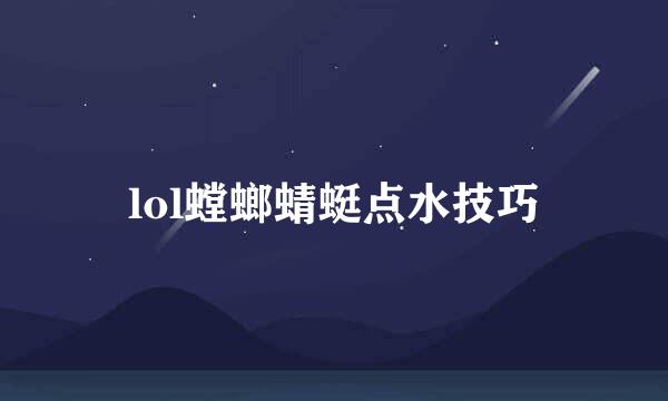 lol螳螂蜻蜓点水技巧