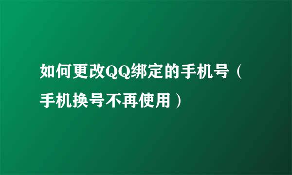如何更改QQ绑定的手机号（手机换号不再使用）