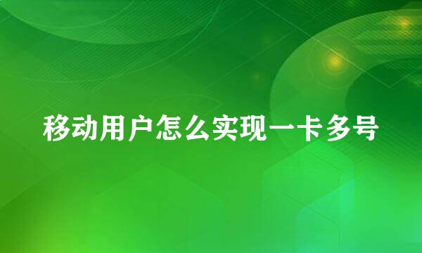 移动用户怎么实现一卡多号