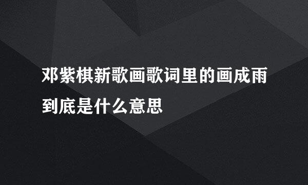 邓紫棋新歌画歌词里的画成雨到底是什么意思