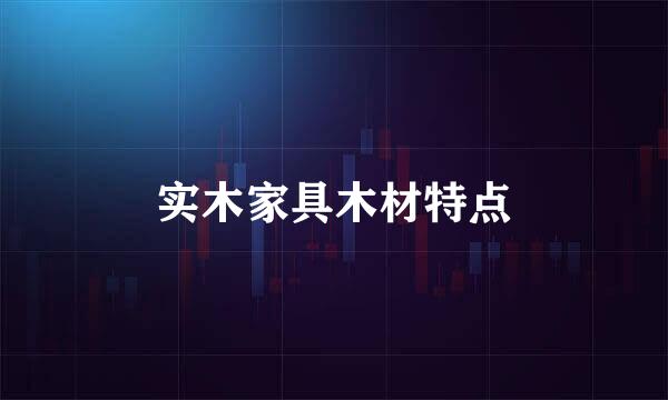 实木家具木材特点