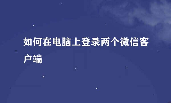 如何在电脑上登录两个微信客户端