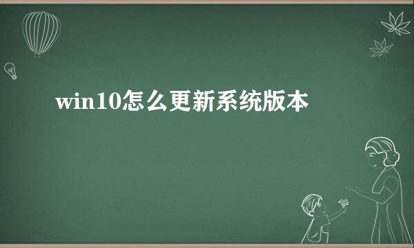 win10怎么更新系统版本