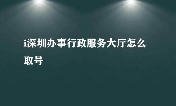 i深圳办事行政服务大厅怎么取号
