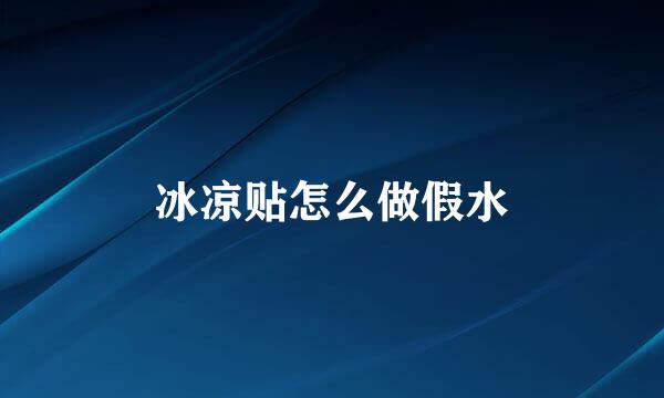冰凉贴怎么做假水