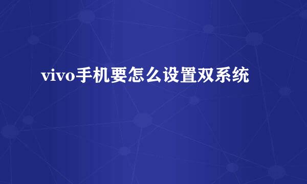 vivo手机要怎么设置双系统