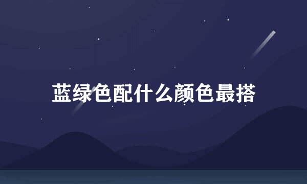 蓝绿色配什么颜色最搭