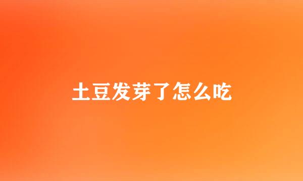 土豆发芽了怎么吃