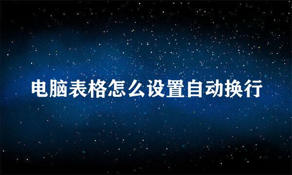 电脑表格怎么设置自动换行