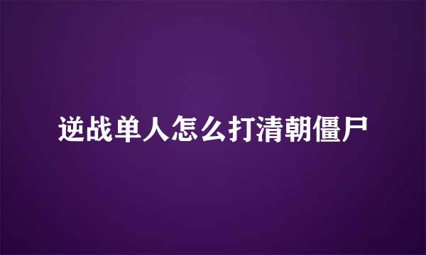 逆战单人怎么打清朝僵尸