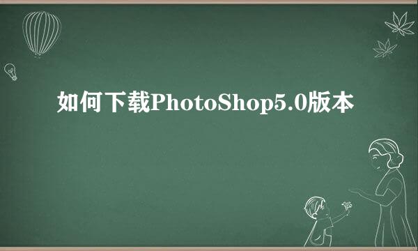 如何下载PhotoShop5.0版本