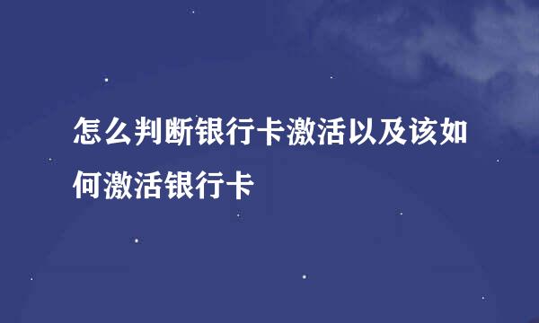 怎么判断银行卡激活以及该如何激活银行卡