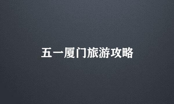 五一厦门旅游攻略