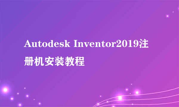 Autodesk Inventor2019注册机安装教程
