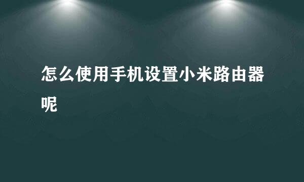 怎么使用手机设置小米路由器呢