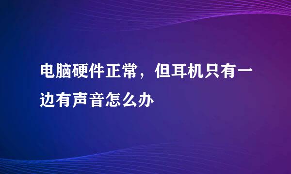 电脑硬件正常，但耳机只有一边有声音怎么办