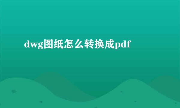 dwg图纸怎么转换成pdf