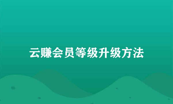 云赚会员等级升级方法