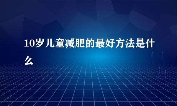 10岁儿童减肥的最好方法是什么