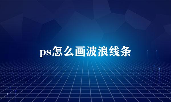 ps怎么画波浪线条