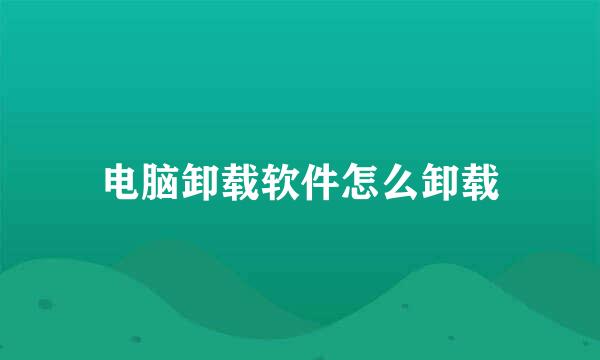 电脑卸载软件怎么卸载