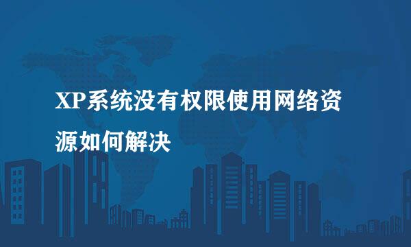 XP系统没有权限使用网络资源如何解决