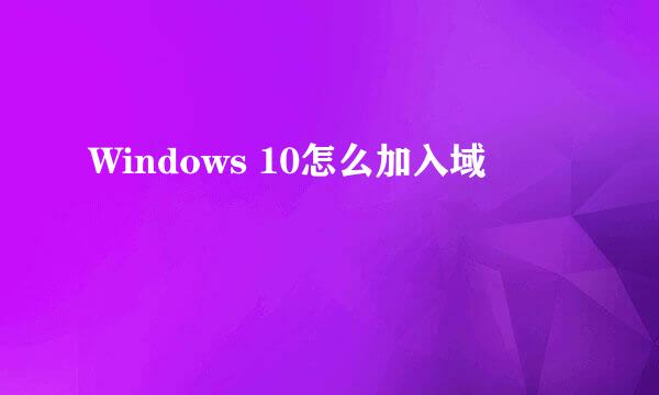 Windows 10怎么加入域