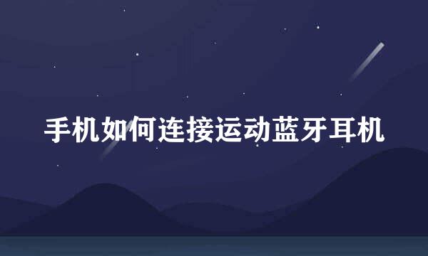手机如何连接运动蓝牙耳机